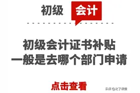 初级会计证书补贴一般是去哪个部门申请图片