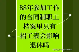 88年参加工作的合同制下岗职工档案里只有招工表，会影响退休吗？图片