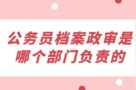 公务员档案政审是哪个部门负责的图片