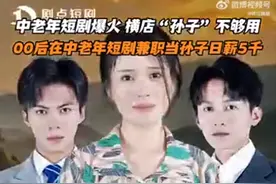 00后在短剧兼职当孙子日薪5千图片