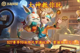 大神教你玩｜S27赛季T0法师沈梦溪玩法！掌握好以下几点图片