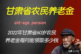 2022年甘肃省60岁以上农民，养老金每月可以领取多少钱？图片