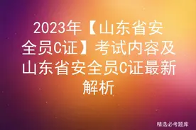 2023年【山东省安全员C证】考试内容及山东省安全员C证最新解析图片