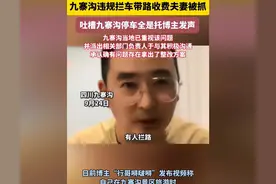 闹大了！主持人吐槽九寨沟没有水全是匪，拦车收费！政府紧急回应图片