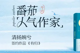 专访|畅销IP作者【清扬婉兮】携新书《有归》入驻番茄图片