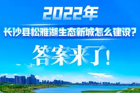 重磅！2022年长沙县松雅湖生态新城怎么建设？有答案了！图片