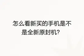 怎么看新买的手机是不是全新原封机？图片