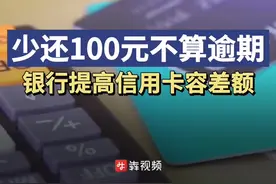 信用卡少还100元不算逾期，银行提高信用卡容差额图片