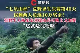 “七星山杯”荒野求生决赛剩两人角逐10万奖金！打野牛人杨东东喜提山药豆晚上又加餐