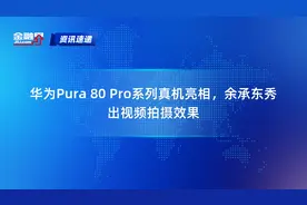 华为Pura 80 Pro系列真机亮相，余承东秀出视频拍摄效果