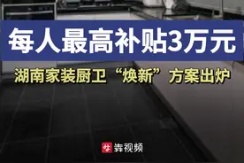 每人最高补贴3万元，湖南家装厨卫“焕新”实施方案出炉图片