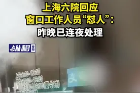 上海六院回应窗口工作人员“怼人”：昨晚已连夜处理图片