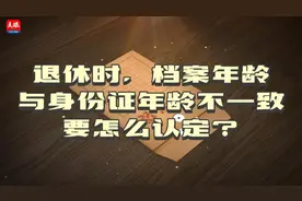 【秒懂人事档案第9期】退休时，档案年龄与身份证年龄不一致要怎么认定？视频封面
