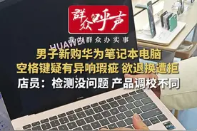 新买电脑按键疑有“瑕疵”退货遭拒 华为店员：检测无质量问题图片