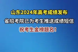 山东2024年高考成绩发布，省招考院已为考生推送成绩短信，祝考生金榜题名！图片