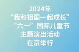 2024年“我和祖国一起成长”“六一”国际儿童节主题演出活动在京举行图片