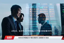 长沙2025年首批235个重大项目开工 总投资878.9亿元视频封面