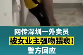 网传深圳一外卖员被女业主强吻猥亵! 警方回应视频封面