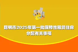 昆明市2025年第一批保障性租赁住房分配即将开始 时间→图片