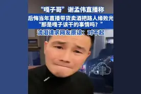 “嘎子哥”谢孟伟后悔带货卖酒，流泪请求网友原谅图片