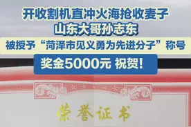 开收割机冲进火海抢收麦子的山东大哥 被授予“菏泽市见义勇为先进分子”称号图片