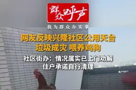 网友反映兴隆社区公用天台垃圾成灾 喂养鸡狗  街道办：正在清理中，将持续关注图片
