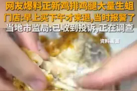 热闻|网友爆料正新鸡排鸡腿里都是蛆！当地市监局最新回应图片