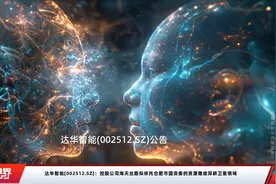 达华智能(002512.SZ)：控股公司海天丝路拟依托合肥市国资委的资源继续深耕卫星领域