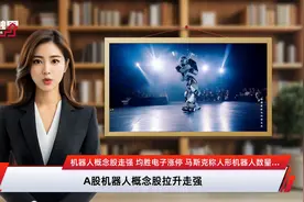 机器人概念股走强 均胜电子涨停 马斯克称人形机器人数量最终将达到数百亿