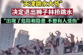 “天津跳水大爷”决定退出狮子林桥跳水，“出现了危险和隐患，不想有人受伤”图片