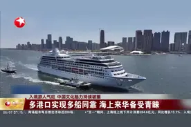 入境游人气旺 中国文化魅力持续破圈 多港口实现多船同靠 海上来华备受青睐视频封面
