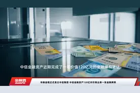 华融金租正式易主中信集团 中信金融资产120亿对价再出表一张金融牌照视频封面