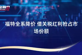 福特全系降价 借关税红利抢占市场份额视频封面