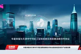 华夏幸福与天津市宁河区签署战略合作协议推动低空经济产业链发展视频封面