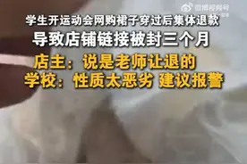 沈阳一职校学生运动会后集体退超60件裙子：导致店铺被封，损失大概有8000元！学校工作人员回应图片
