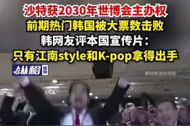 沙特获2030年世博会主办权，前期热门韩国被大票数击败，韩网友评本国宣传片：只有江南style和K-pop拿得出手图片