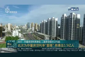 央行：存量房贷利率降低 二套房贷首付15％起 此次为存量房贷利率“普降” 将惠及1.5亿人视频封面