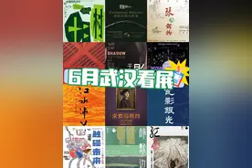 6月武汉看展｜七大展馆14场免费新展攻略来了图片