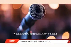 黄山旅游2024年上半年营收8.34亿归母净利润下降34.1%