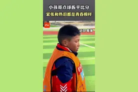 小孩哥点球扳平比分 紧张和热泪都是青春模样图片