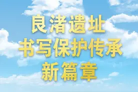 良渚遗址书写保护传承新篇章图片