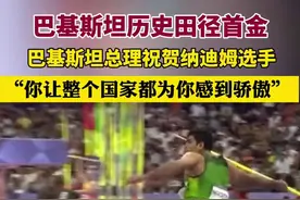 巴基斯坦历史田径首金，巴基斯坦总理祝贺纳迪姆选手，“你让整个国家都为你感到骄傲”图片