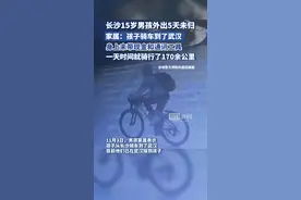 长沙一15岁男孩外出5天未归，家属：孩子骑车到了武汉，已接其回家图片