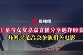 王星与女友嘉嘉直播分享遇诈经验并回应是否会参演相关电影图片