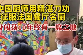 中国厨师刀功征服法国餐厅名厨，独身闯荡法国10年终有一席之地图片