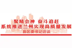 访兰州市城关区委书记 | 主动扛起“金城关”职责走好“赶考路”图片