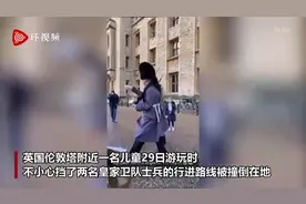 英皇家卫队士兵撞倒并跨过一名儿童，网友讽刺：“一堂13秒的英帝国主义课”图片