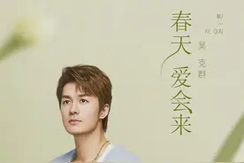 吴克群加盟《春日迟迟再出发》吴克群的群引发网友热聊图片