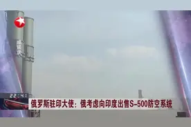 俄罗斯驻印大使：俄考虑向印度出售S-500防空系统视频封面