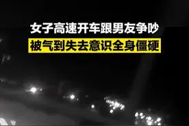 女子高速开车跟男友争吵，被气到失去意识全身僵硬图片